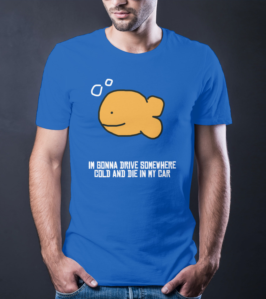 I Gonna Drive Somewhere Cold Die In My Car Sad Fish T-Shirt