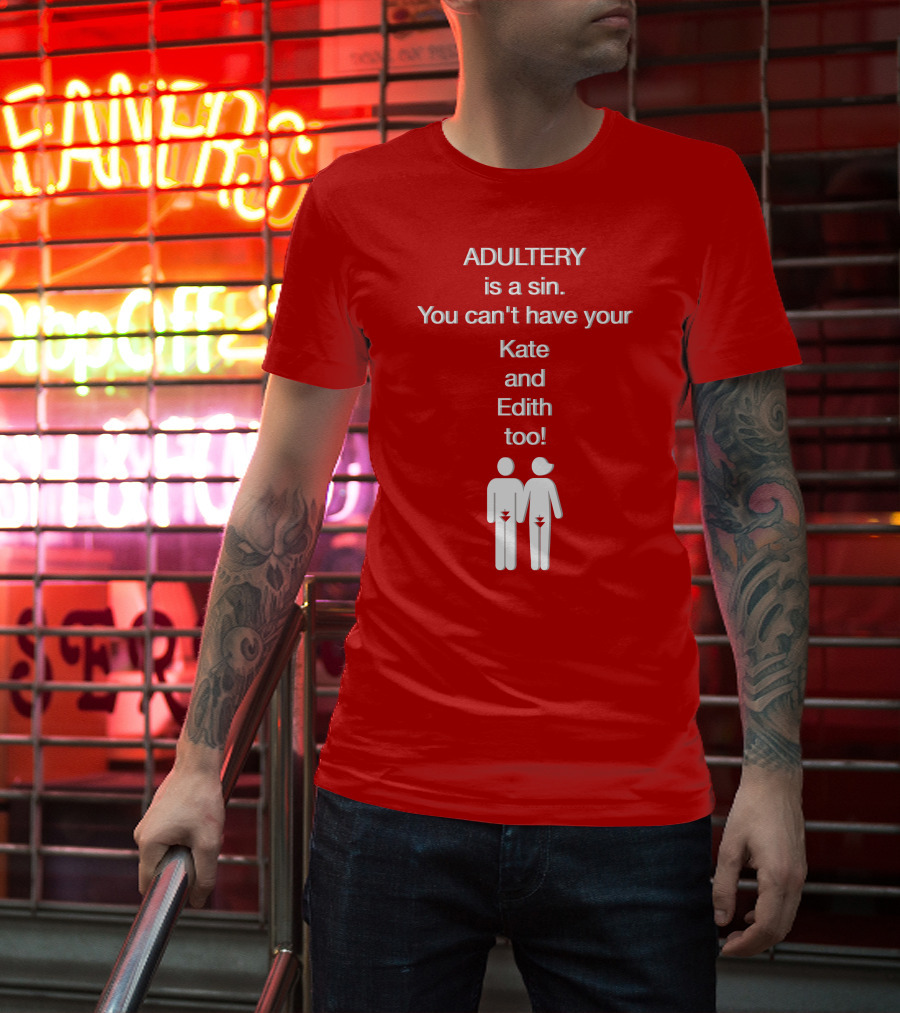 Adultery Is A Sin You Can't Have Your Kate And Edith Too Iconic Pun T-Shirt