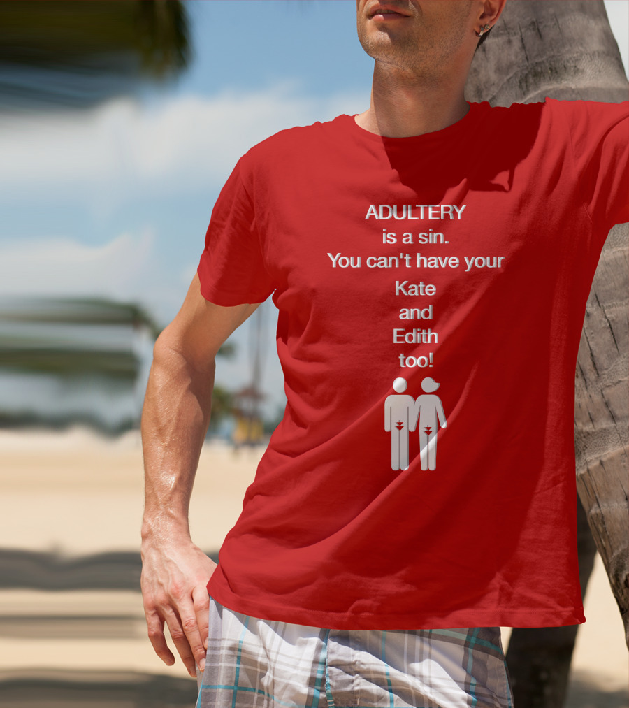 Adultery Is A Sin You Can't Have Your Kate And Edith Too Iconic Pun T-Shirt