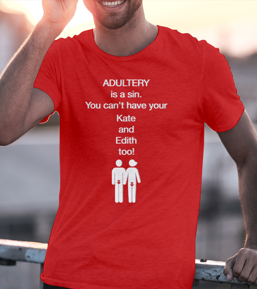 Adultery Is A Sin You Can't Have Your Kate And Edith Too Iconic Pun T-Shirt