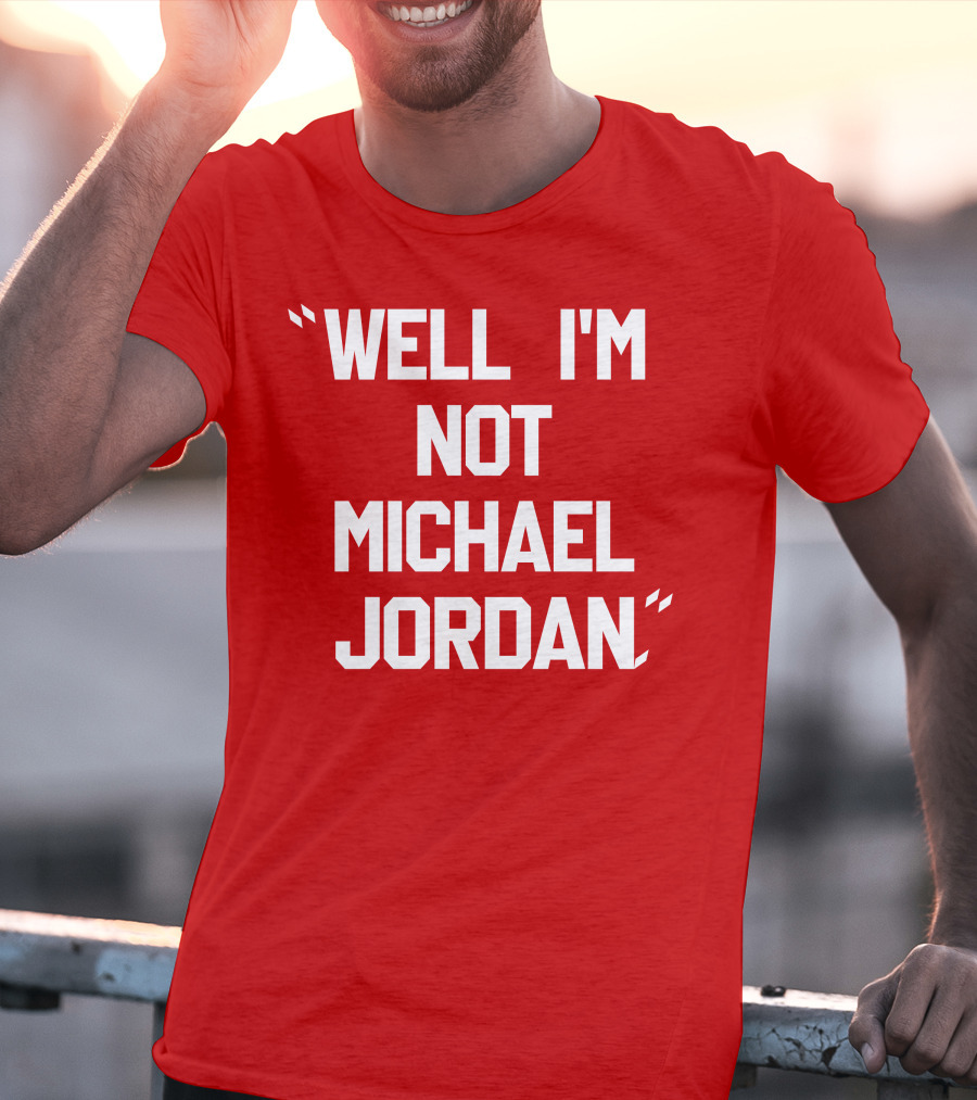 Well I'm Not Michael Jordan T-Shirt