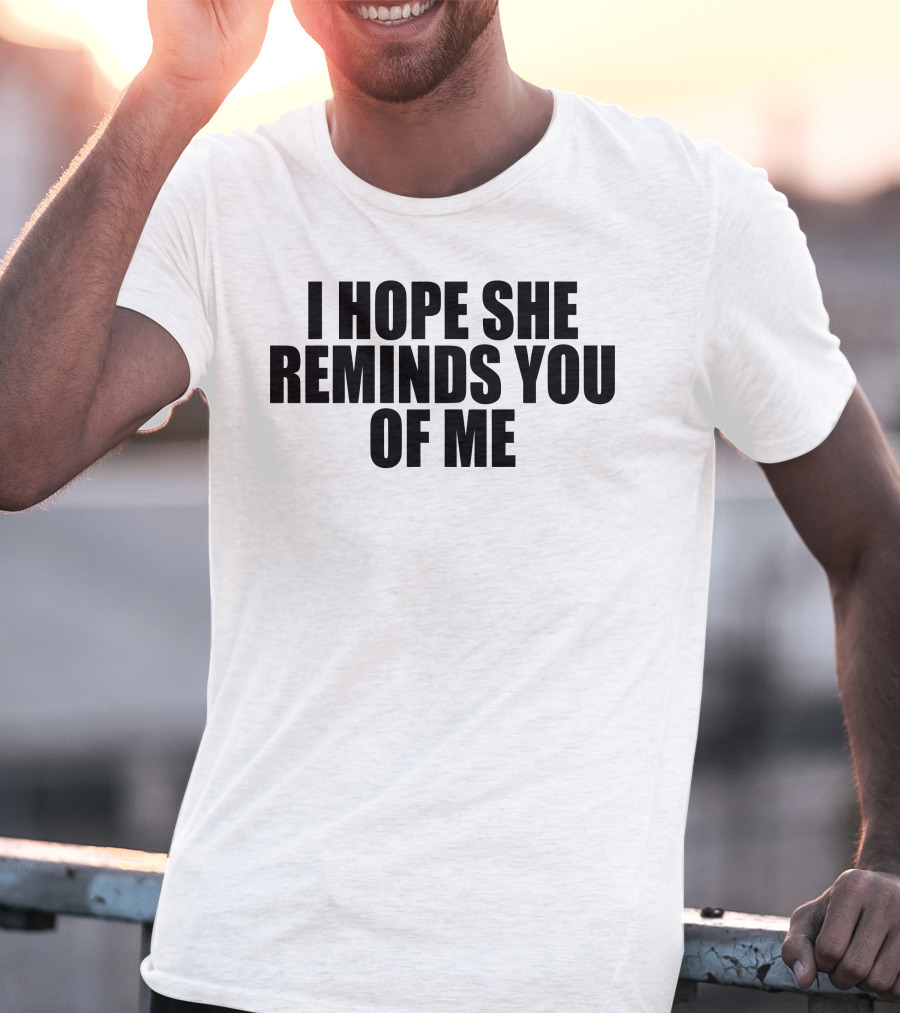 I Hope She Reminds You Of Me T-Shirt