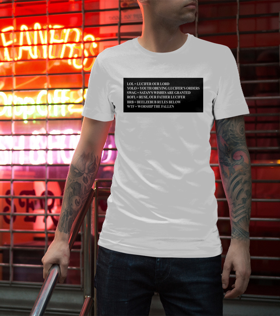 LOL Lucifer Our Lord YOLO Youth Obeying Lucifer's Orders SWAG Satan's Wishes Are Granted ROFL Ruse Our Father Lucifer BRB Beelzebub Rules Below WTF Worship The Fallen T-Shirt