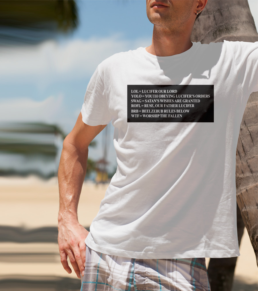 LOL Lucifer Our Lord YOLO Youth Obeying Lucifer's Orders SWAG Satan's Wishes Are Granted ROFL Ruse Our Father Lucifer BRB Beelzebub Rules Below WTF Worship The Fallen T-Shirt
