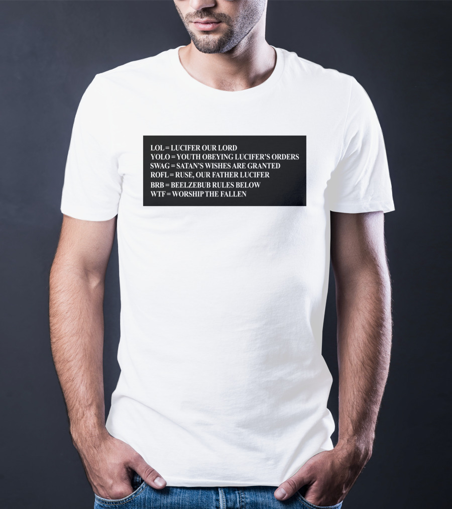 LOL Lucifer Our Lord YOLO Youth Obeying Lucifer's Orders SWAG Satan's Wishes Are Granted ROFL Ruse Our Father Lucifer BRB Beelzebub Rules Below WTF Worship The Fallen T-Shirt
