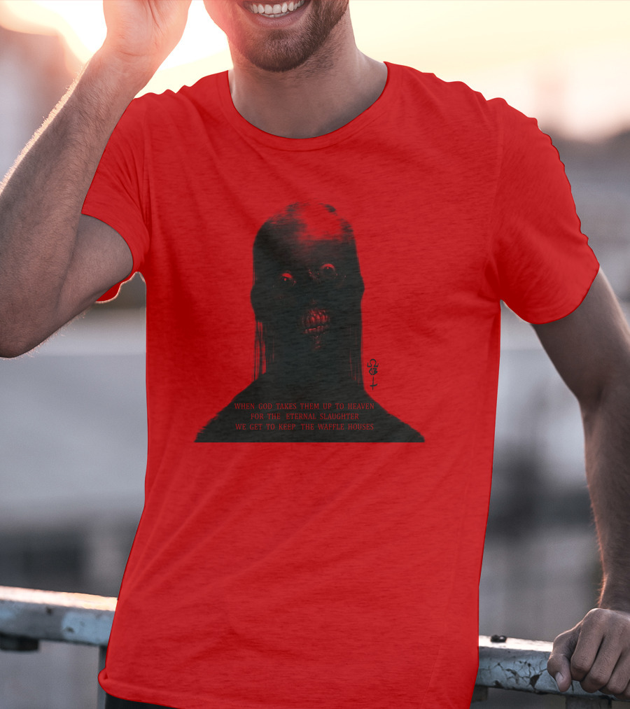When God Takes Them Up To Heaven For The Eternal Slaughter We Get To Keep The Waffle Houses T-Shirt