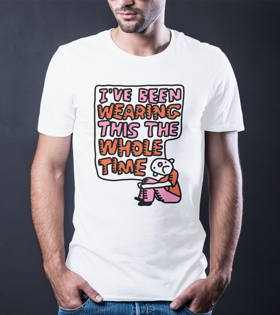 I've Been Wearing This The Whole Time Funny Illustration With Sitting Character T-Shirt