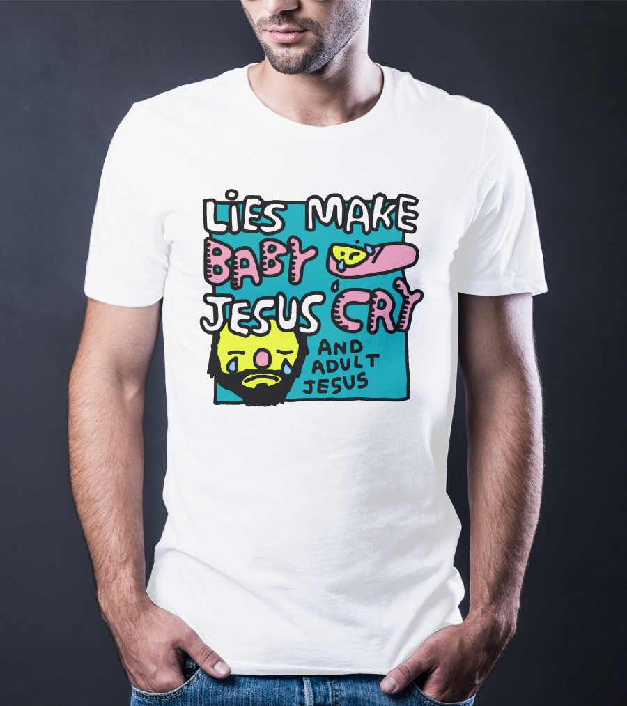 Lies Make Baby Jesus Cry And Adult Jesus T-Shirt