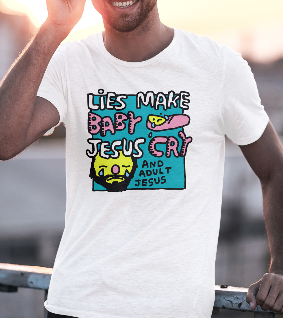 Lies Make Baby Jesus Cry And Adult Jesus T-Shirt