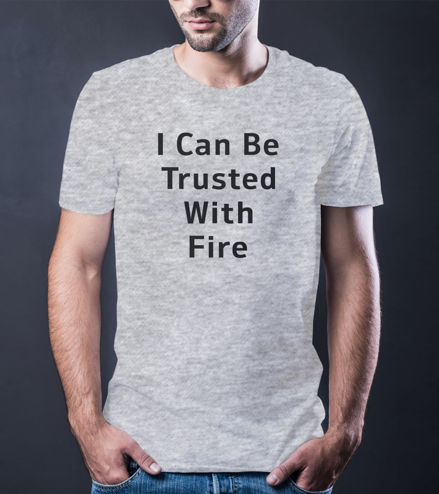 I Can Be Trusted With Fire T-Shirt