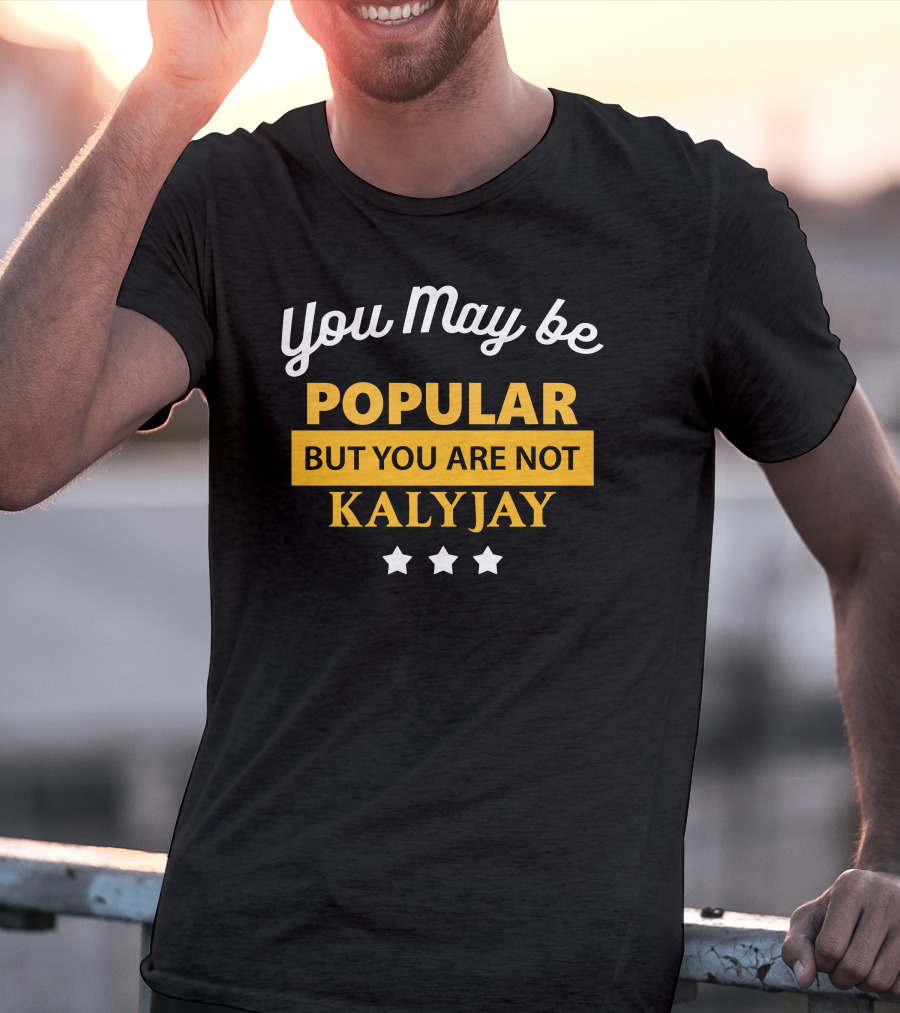 You May Be Popular But You Are Not Kalyjay T-Shirt