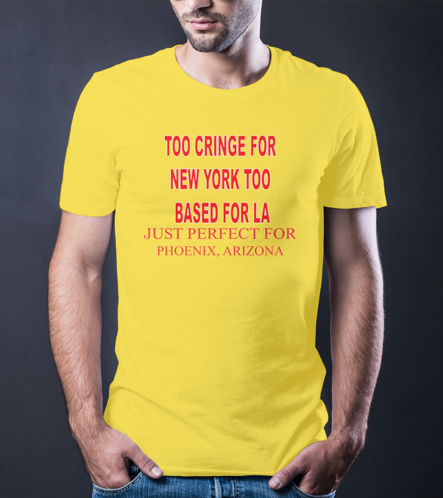 Too Cringe For New York Too Based For LA Just Perfect For Phoenix Arizona T-Shirt