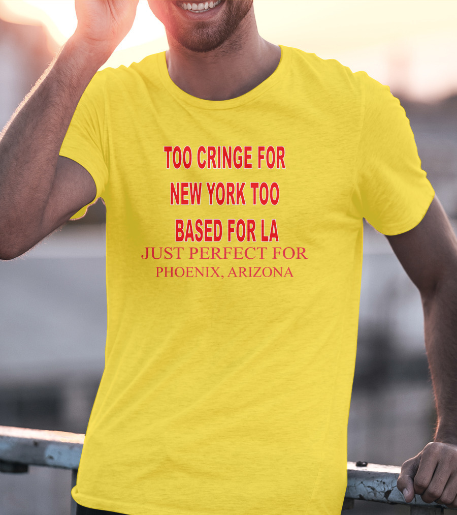 Too Cringe For New York Too Based For LA Just Perfect For Phoenix Arizona T-Shirt