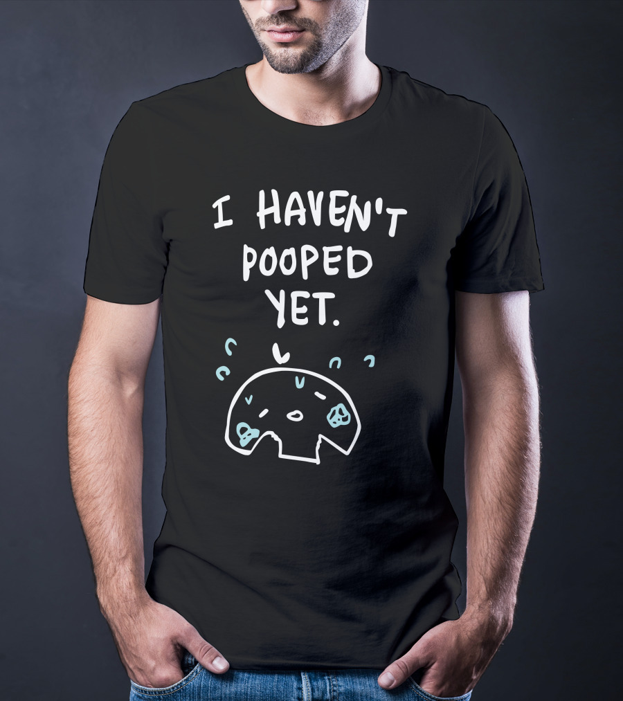 Ohmonah Shop I Haven't Pooped Yet Funny Cartoon Character T-Shirt
