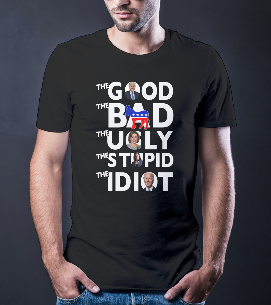 The Good The Bad The Ugly The Stupid The Idiot T-Shirt