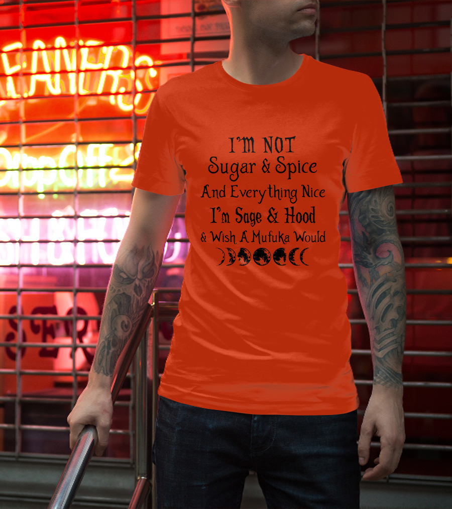 I'm Not Sugar And Spice And Everything Nice I'm Sage And Hood And Wish A Mufuka Would Moon Phases T-Shirt