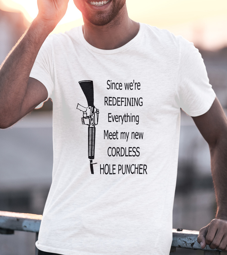 Since We're Redefining Everything Meet My New Cordless Hole Puncher Gun Rifle T-Shirt