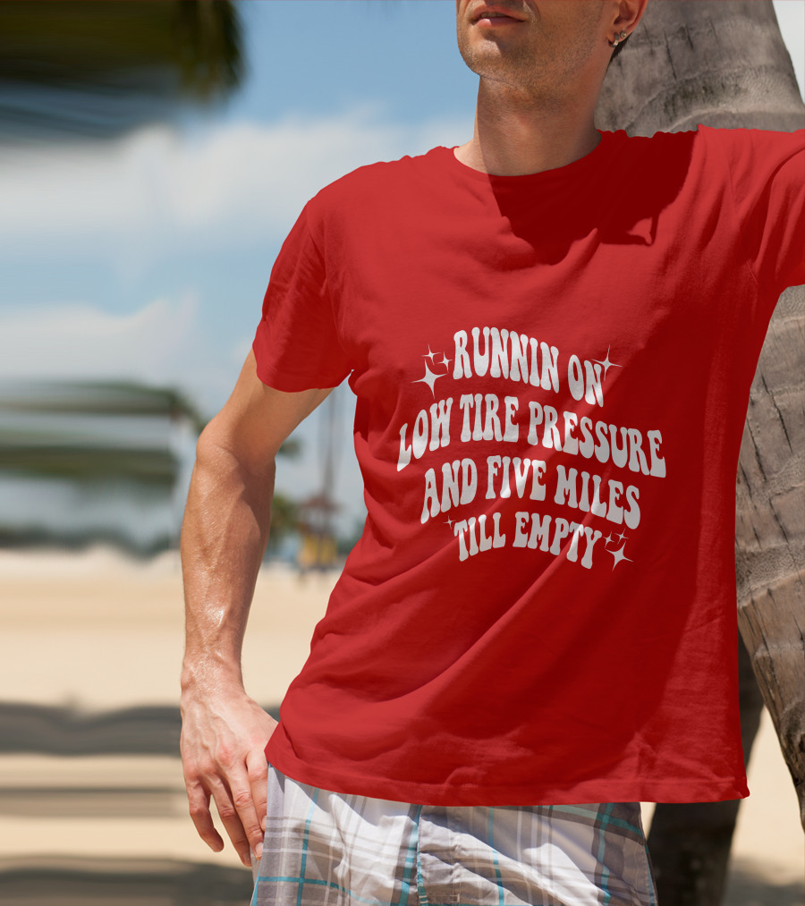 Runnin On Low Tire Pressure Five Miles Till Empty T-Shirt