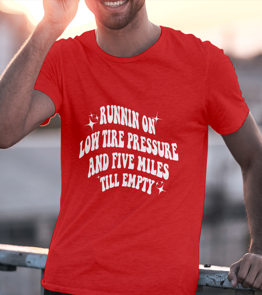 Runnin On Low Tire Pressure Five Miles Till Empty T-Shirt