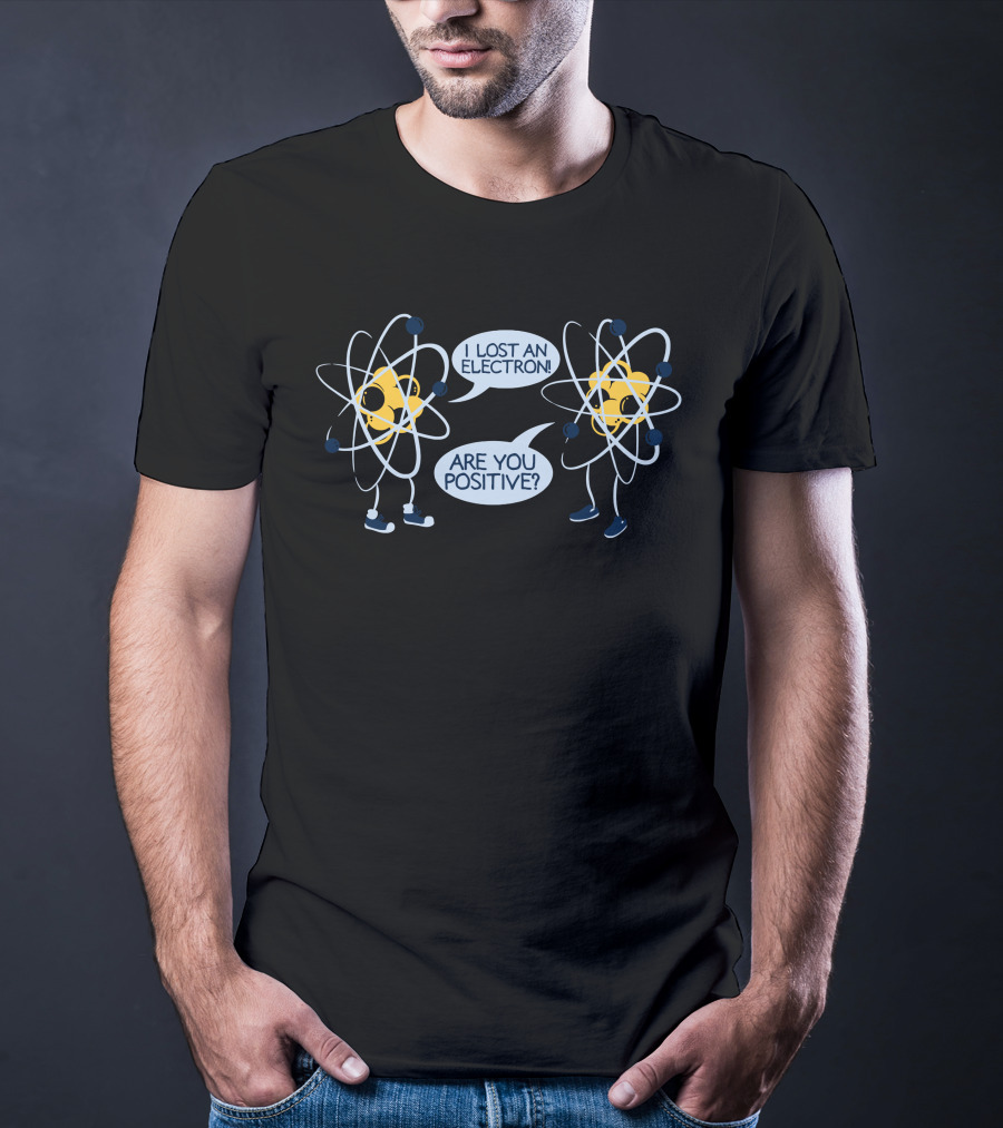 I Lost An Electron Are You Positive Atom Characters Science Joke T-Shirt