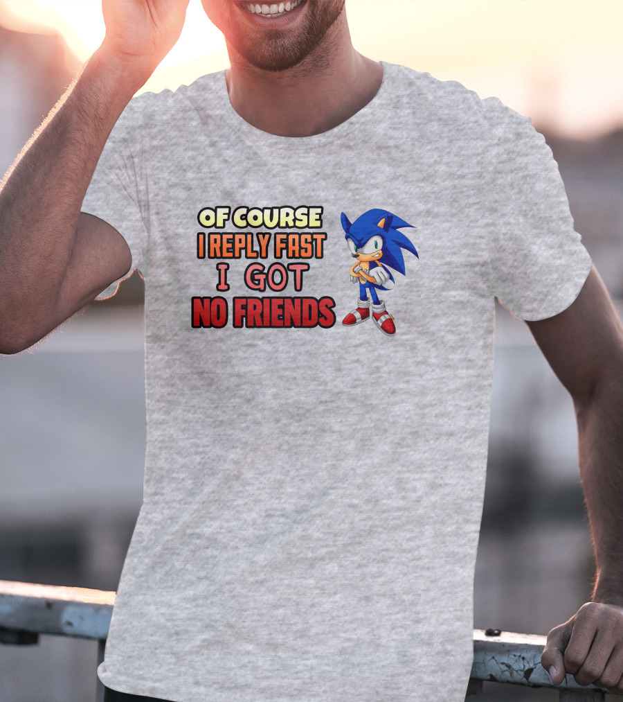 Of Course I Reply Fast I Got No Friends T-Shirt