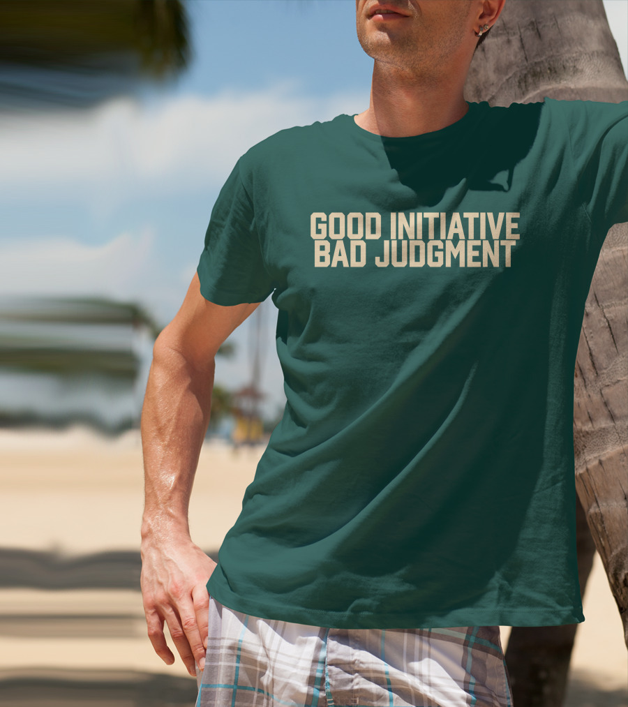 Good Initiative Bad Judgment Popular Internet Phrase T-Shirt
