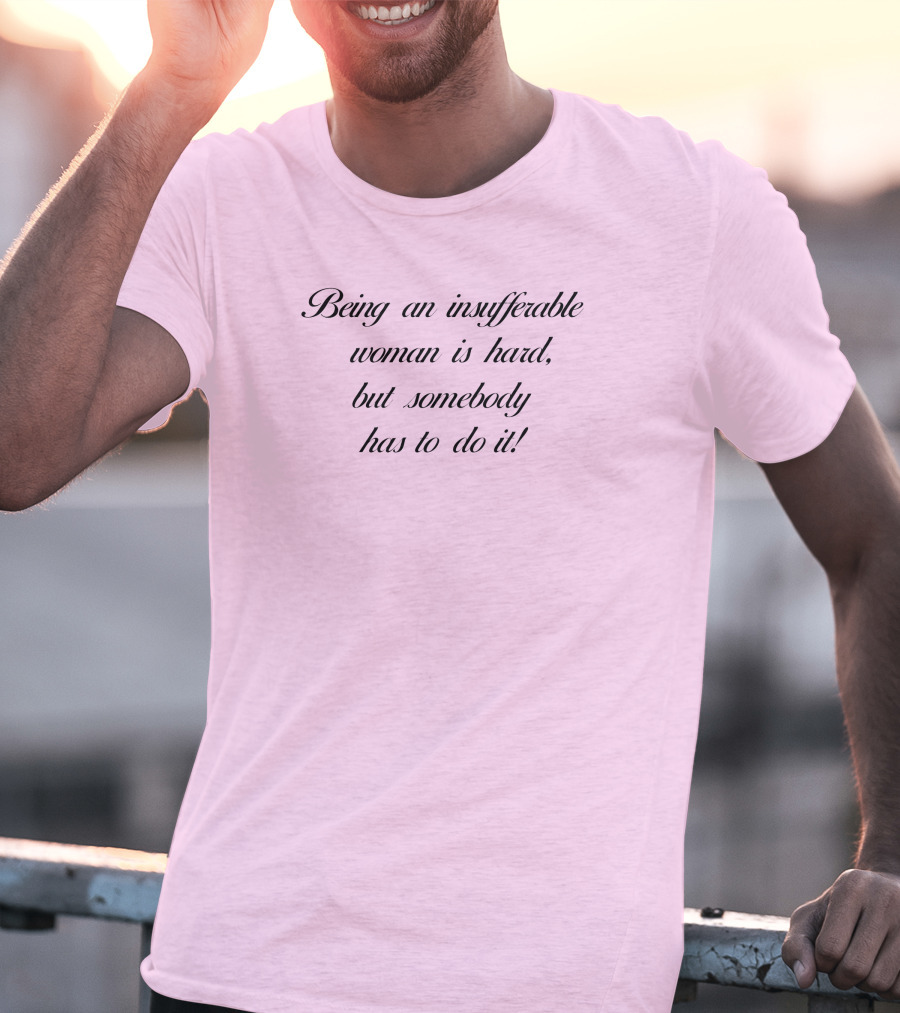 Being An Insufferable Woman Is Hard But Somebody Has To Do It T-Shirt
