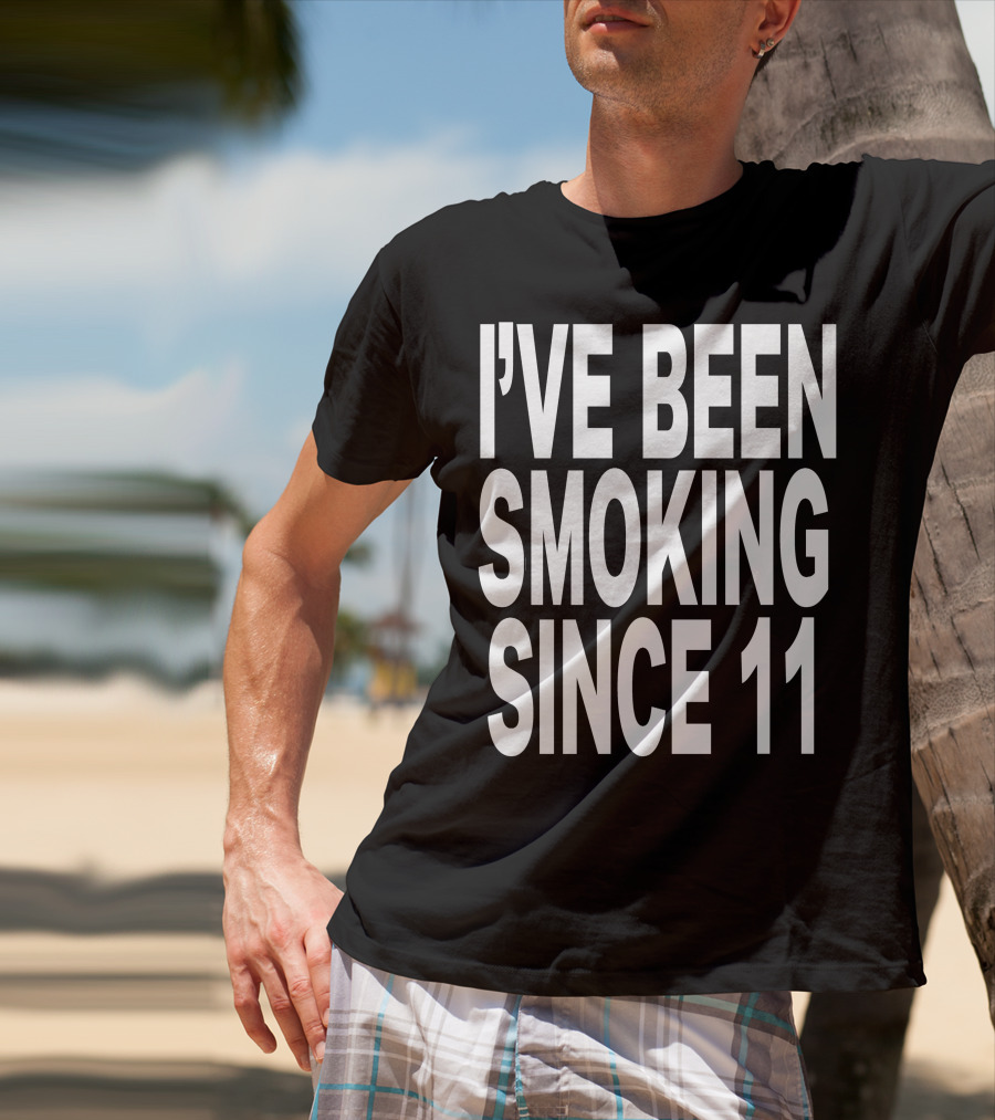 I'VE BEEN SMOKING SINCE 11 T-Shirt