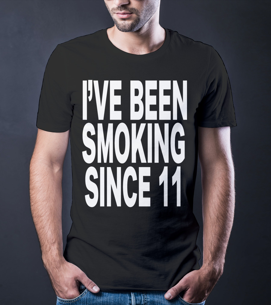 I'VE BEEN SMOKING SINCE 11 T-Shirt