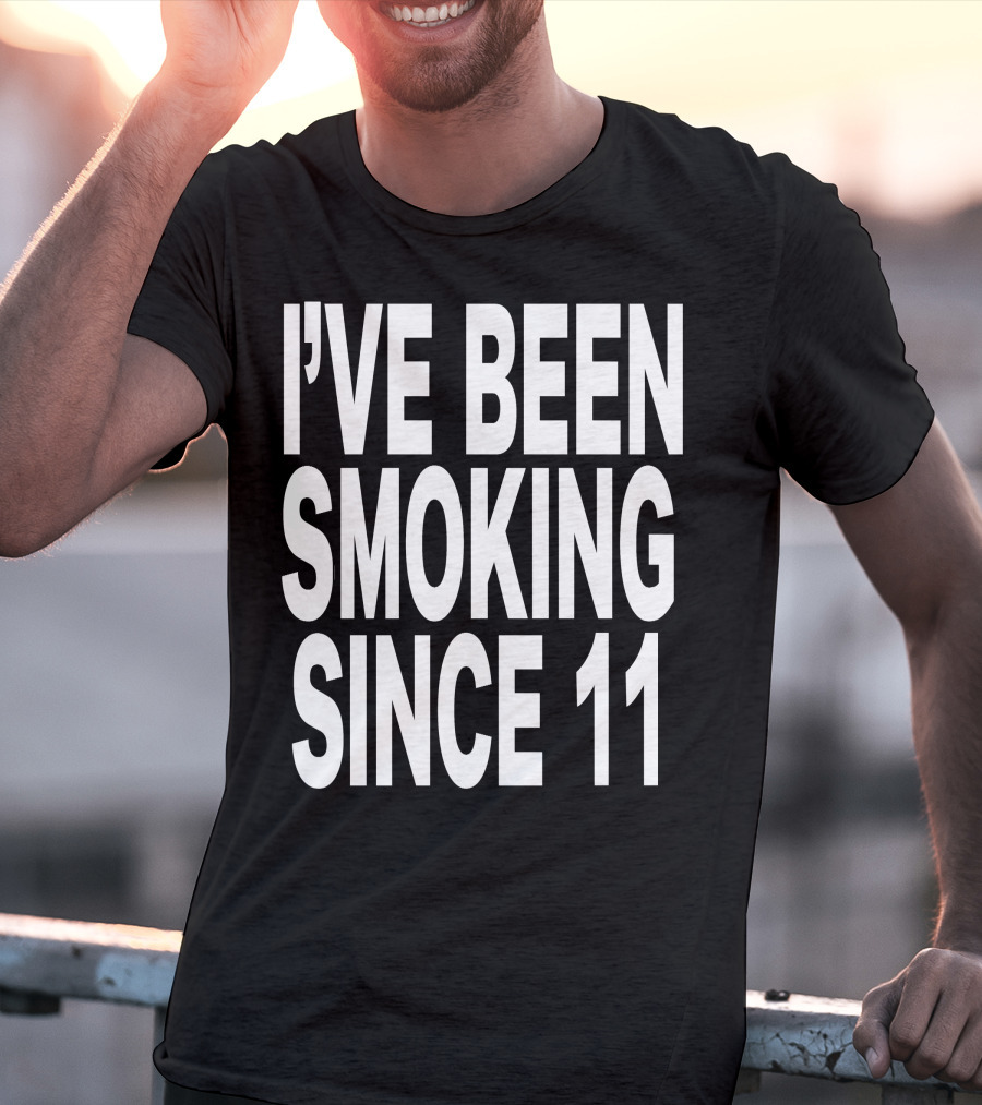 I'VE BEEN SMOKING SINCE 11 T-Shirt