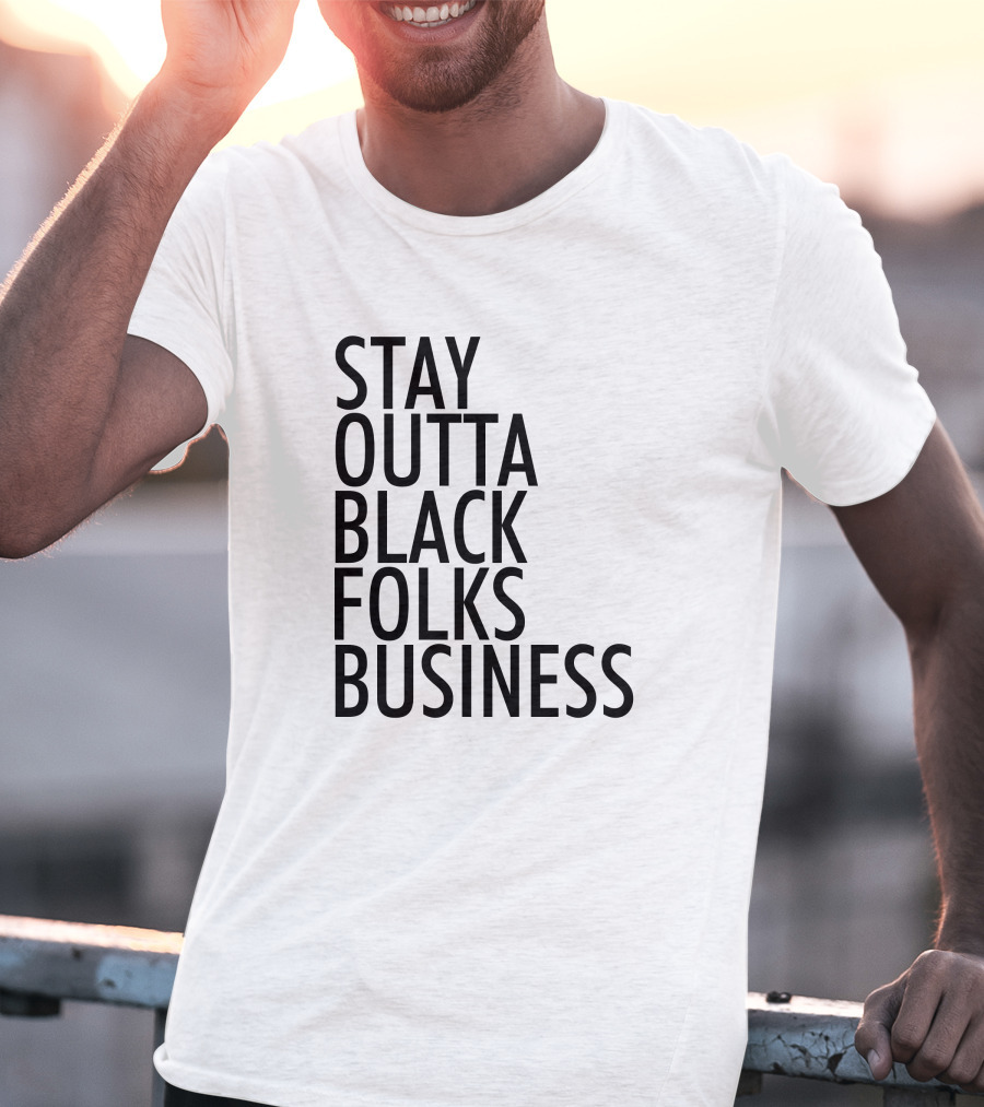 Stay Outta Black Folks Business T-Shirt