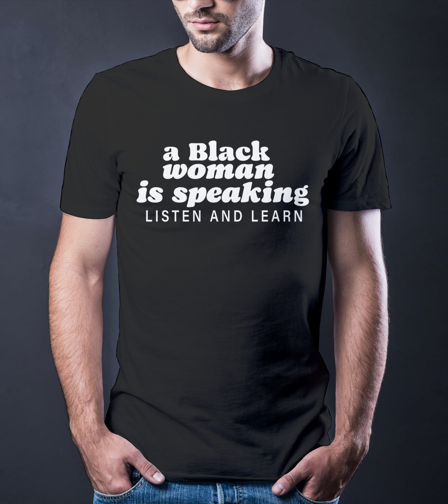 A Black Woman Is Speaking Listen And Learn T-Shirt