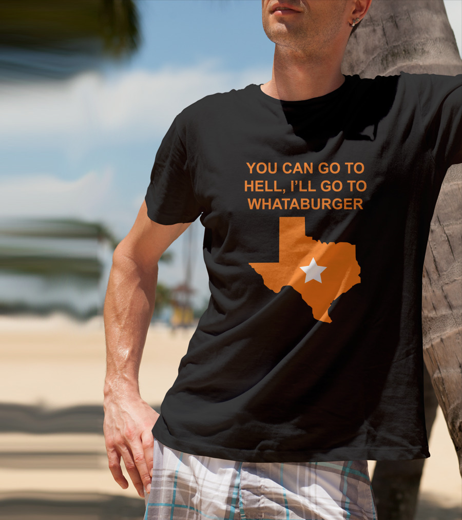 You Can Go To Hell I'll Go To Whataburger Texas Star T-Shirt