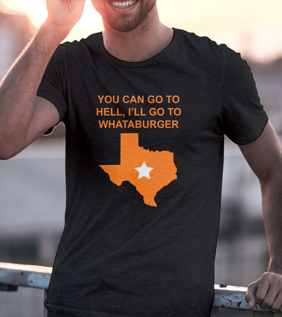 You Can Go To Hell I'll Go To Whataburger Texas Star T-Shirt