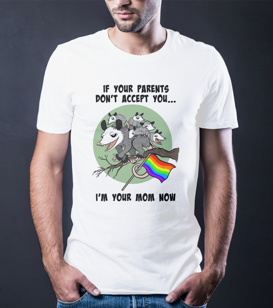 If Your Parents Don't Accept You I'm Your Mom Now Opossums Holding Pride Flag T-Shirt