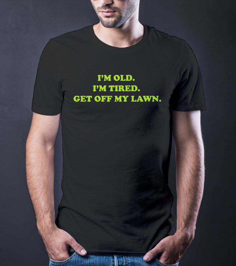 I'm Old I'm Tired Get Off My Lawn T-Shirt
