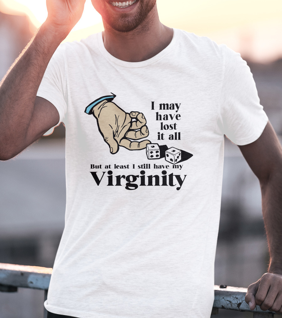I May Have Lost It All But At Least I Still Have My Virginity Hand Holding Dice T-Shirt