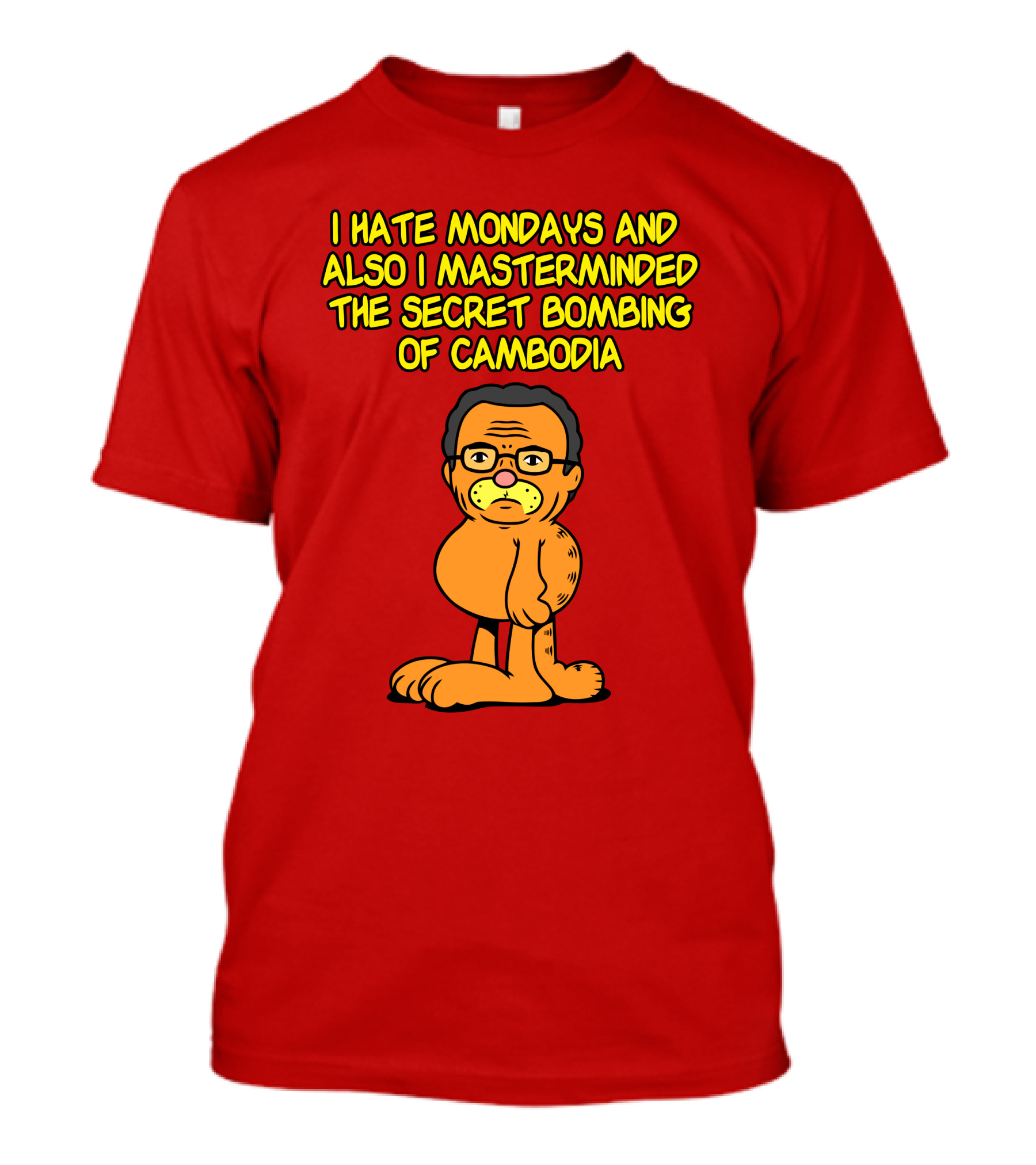 I Hate Mondays And Also I Masterminded The Secret Bombing Of Cambodia T-Shirt