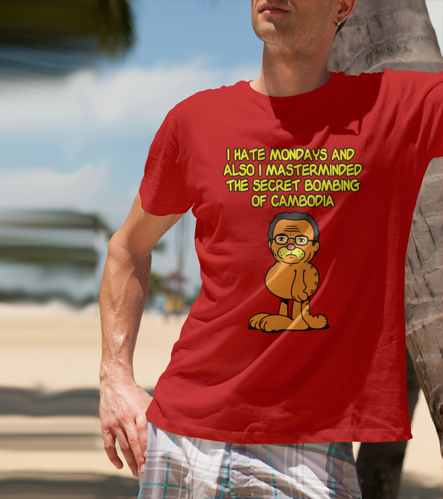I Hate Mondays And Also I Masterminded The Secret Bombing Of Cambodia T-Shirt