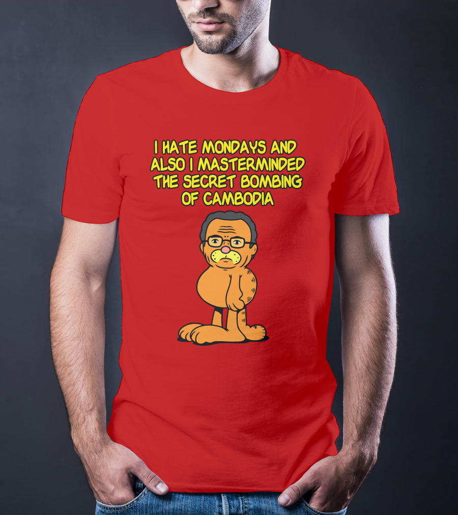 I Hate Mondays And Also I Masterminded The Secret Bombing Of Cambodia T-Shirt