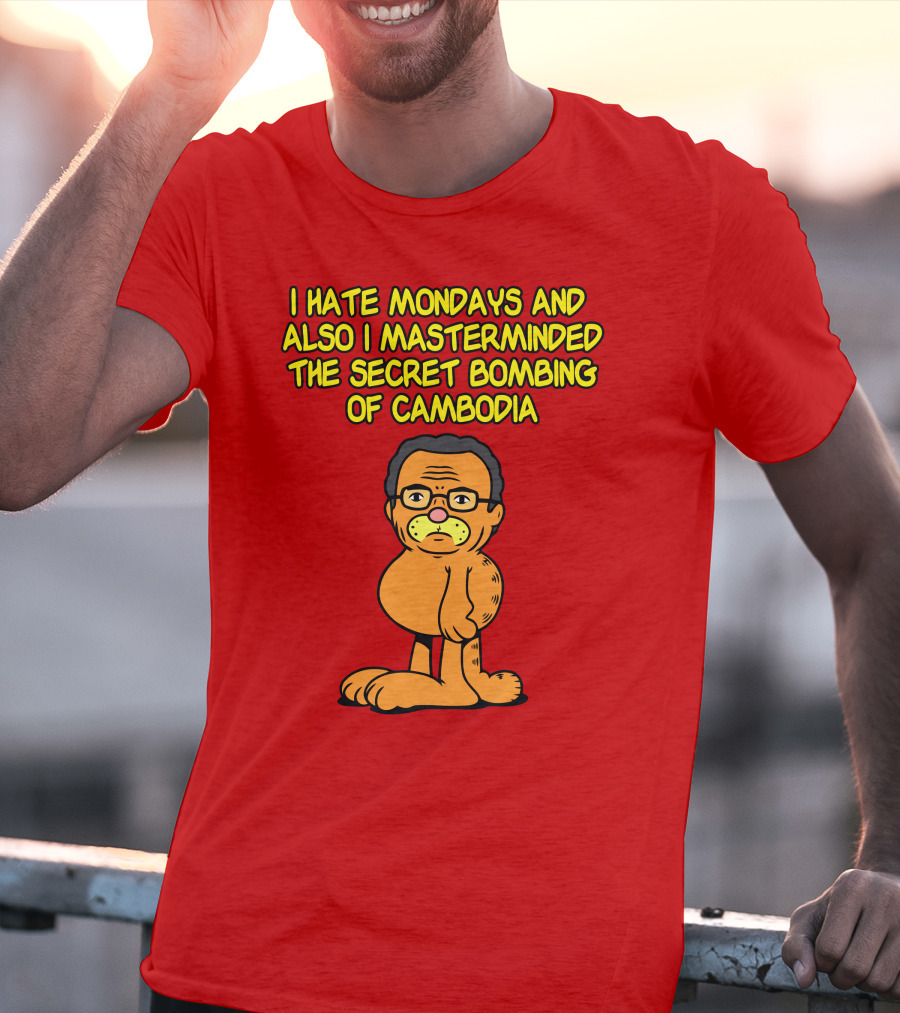 I Hate Mondays And Also I Masterminded The Secret Bombing Of Cambodia T-Shirt