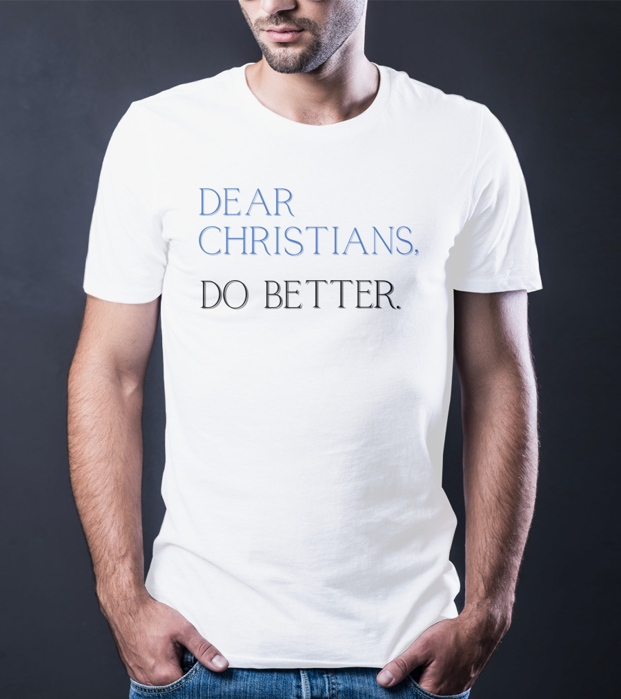 Dear Christians Do Better T-Shirt