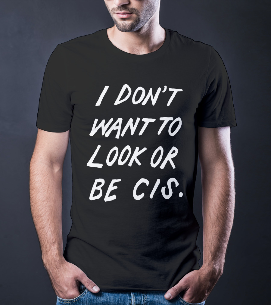 I Don't Want To Look Or Be Cis Pride Awareness T-Shirt