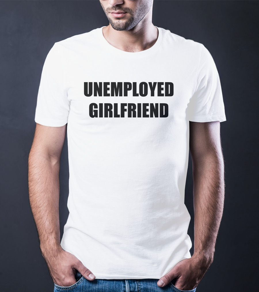 Unemployed Girlfriend Bold Text Statement T-Shirt