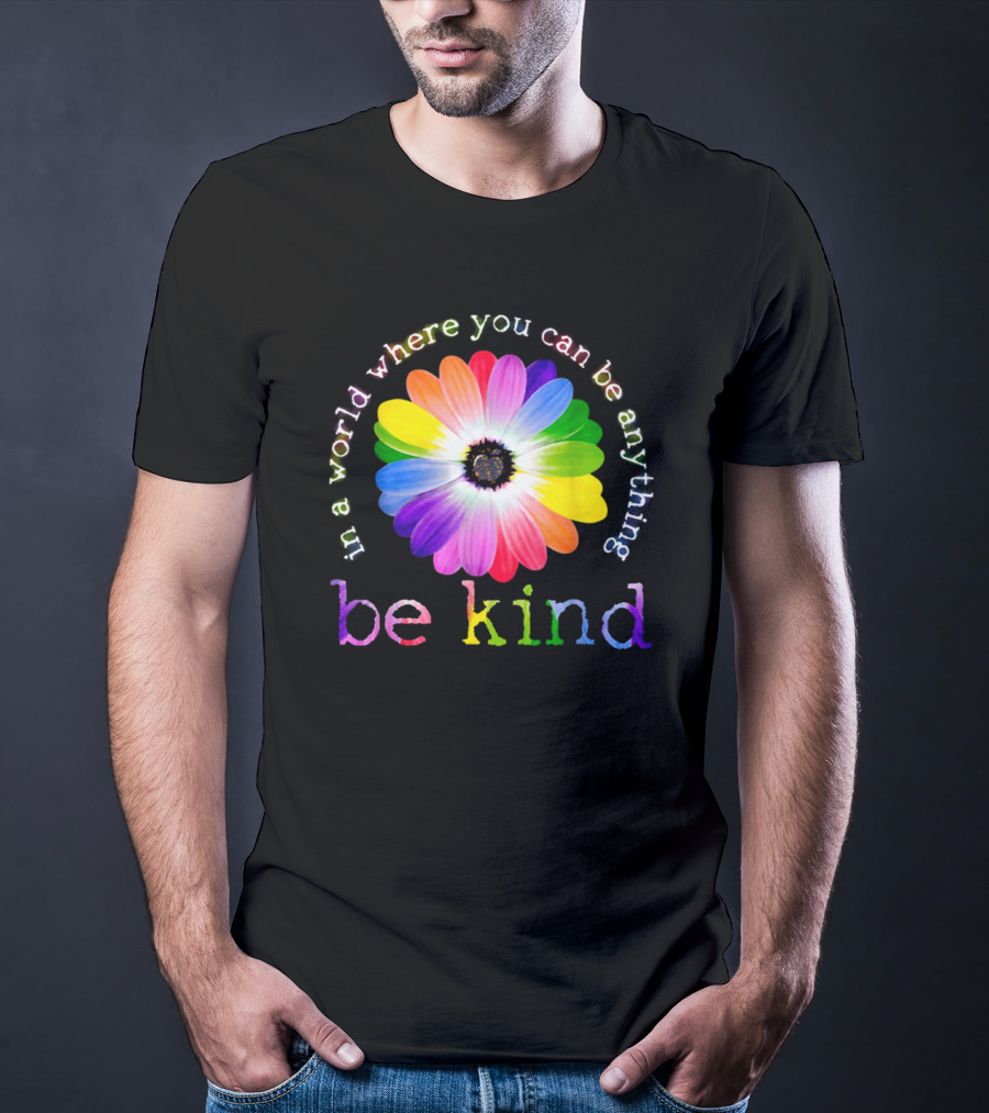 In A World Where You Can Be Anything Be Kind Rainbow Flower T-Shirt