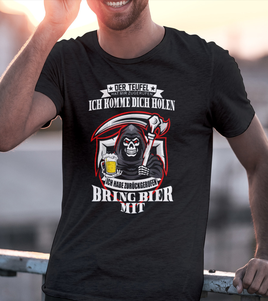 Der Teufel Hat Mir Zugerufen Ich Komme Dich Holen Ich Habe Zurückgerufen Bring Bier Mit T-Shirt