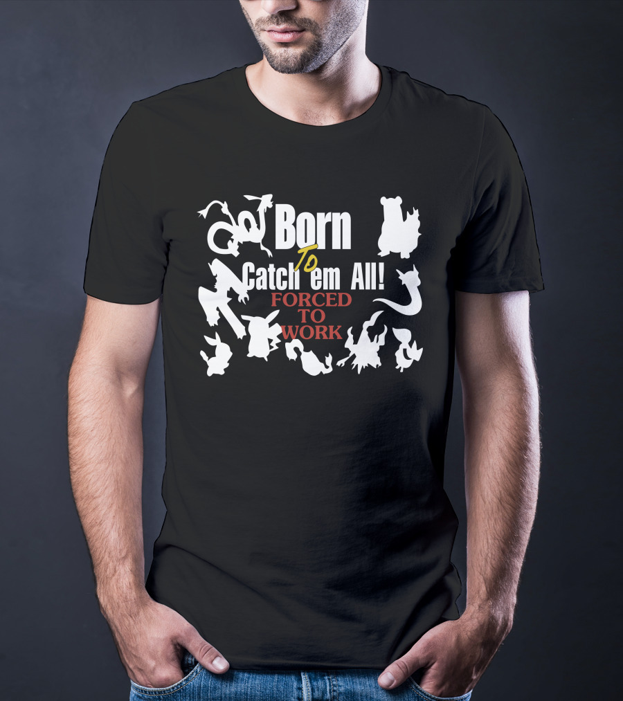 Born To Catch Em All Forced To Work Pokémon T-Shirt