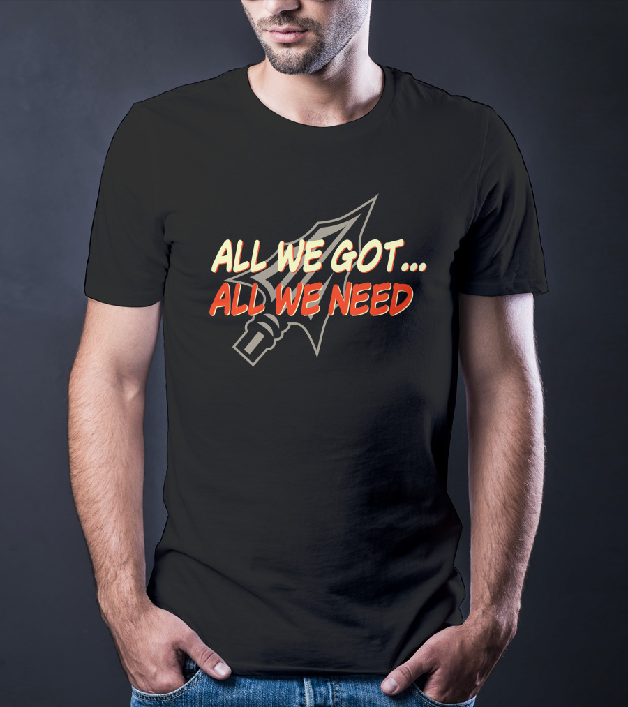 All We Got All We Need Spear T-Shirt