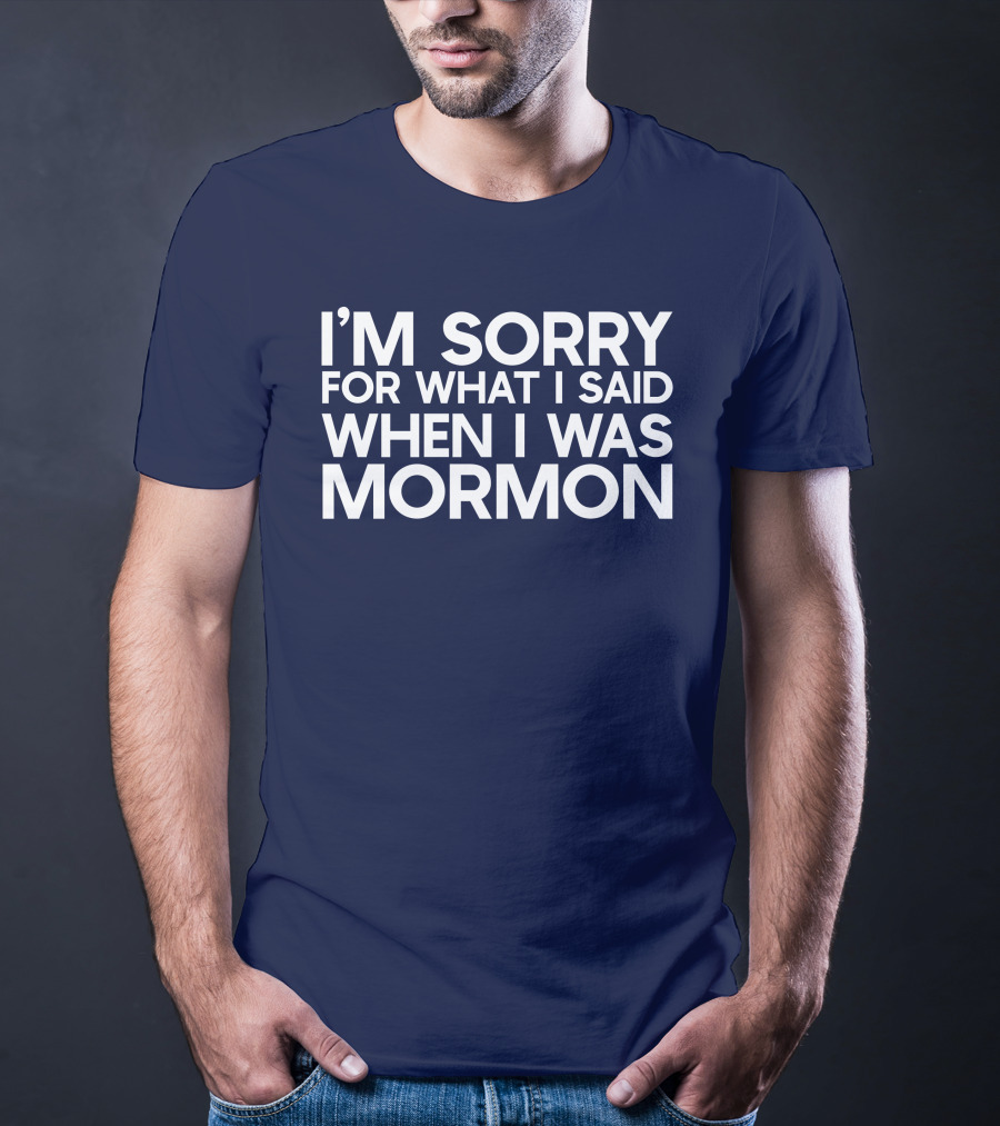 Exmormon I'm Sorry For What I Said When I Was Mormon T-Shirt