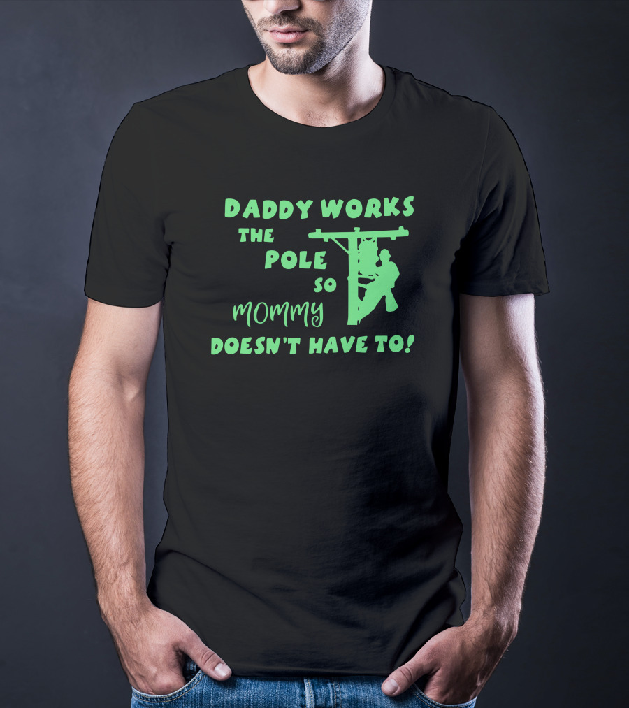 Daddy Works The Pole So Mommy Doesn't Have To Lineman T-Shirt